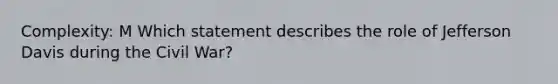 Complexity: M Which statement describes the role of Jefferson Davis during the Civil War?