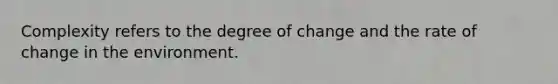 Complexity refers to the degree of change and the rate of change in the environment.
