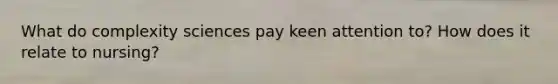 What do complexity sciences pay keen attention to? How does it relate to nursing?