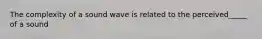 The complexity of a sound wave is related to the perceived_____ of a sound