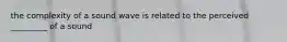 the complexity of a sound wave is related to the perceived _________ of a sound