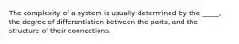 The complexity of a system is usually determined by the _____, the degree of differentiation between the parts, and the structure of their connections.