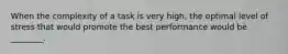 When the complexity of a task is very high, the optimal level of stress that would promote the best performance would be ________.