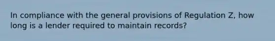 In compliance with the general provisions of Regulation Z, how long is a lender required to maintain records?