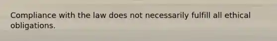 Compliance with the law does not necessarily fulfill all ethical obligations.