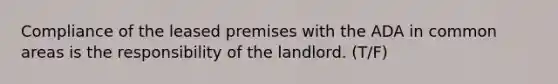 Compliance of the leased premises with the ADA in common areas is the responsibility of the landlord. (T/F)