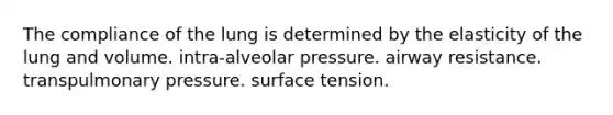 The compliance of the lung is determined by the elasticity of the lung and volume. intra-alveolar pressure. airway resistance. transpulmonary pressure. surface tension.