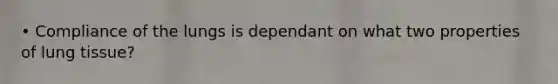 • Compliance of the lungs is dependant on what two properties of lung tissue?