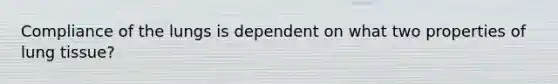 Compliance of the lungs is dependent on what two properties of lung tissue?