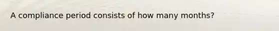 A compliance period consists of how many months?