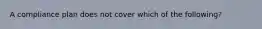 A compliance plan does not cover which of the following?