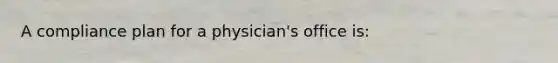 A compliance plan for a physician's office is: