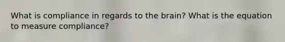 What is compliance in regards to the brain? What is the equation to measure compliance?
