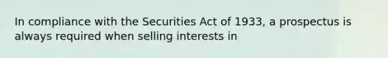 In compliance with the Securities Act of 1933, a prospectus is always required when selling interests in