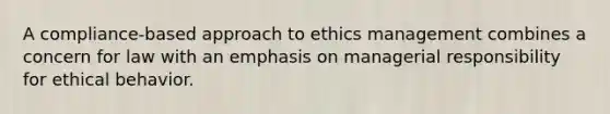 A compliance-based approach to ethics management combines a concern for law with an emphasis on managerial responsibility for ethical behavior.