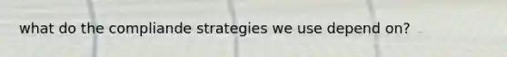 what do the compliande strategies we use depend on?