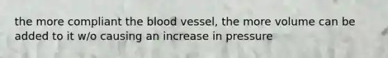 the more compliant the blood vessel, the more volume can be added to it w/o causing an increase in pressure