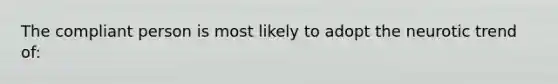 The compliant person is most likely to adopt the neurotic trend of: