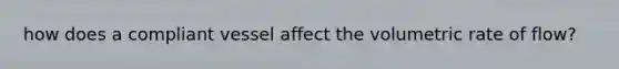 how does a compliant vessel affect the volumetric rate of flow?