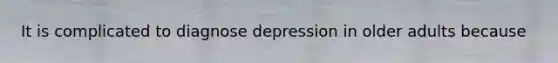 It is complicated to diagnose depression in older adults because