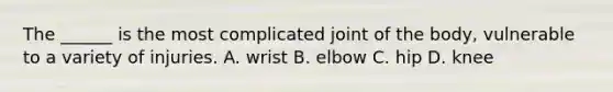 The ______ is the most complicated joint of the body, vulnerable to a variety of injuries. A. wrist B. elbow C. hip D. knee