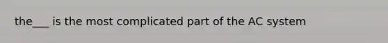 the___ is the most complicated part of the AC system