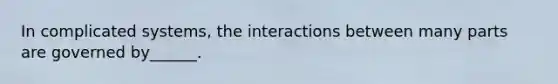 In complicated systems, the interactions between many parts are governed by______.