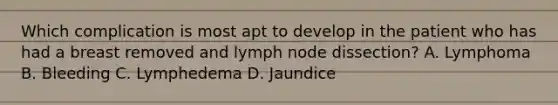 Which complication is most apt to develop in the patient who has had a breast removed and lymph node dissection? A. Lymphoma B. Bleeding C. Lymphedema D. Jaundice