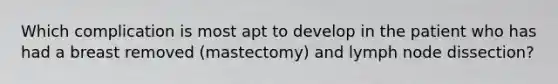 Which complication is most apt to develop in the patient who has had a breast removed (mastectomy) and lymph node dissection?