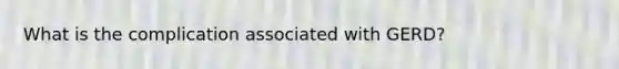 What is the complication associated with GERD?