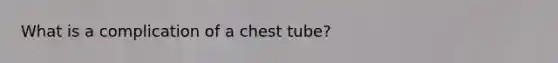 What is a complication of a chest tube?