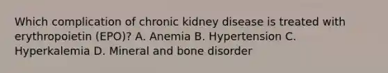 Which complication of chronic kidney disease is treated with erythropoietin (EPO)? A. Anemia B. Hypertension C. Hyperkalemia D. Mineral and bone disorder