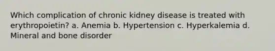 Which complication of chronic kidney disease is treated with erythropoietin? a. Anemia b. Hypertension c. Hyperkalemia d. Mineral and bone disorder