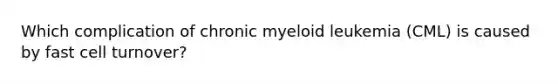 Which complication of chronic myeloid leukemia (CML) is caused by fast cell turnover?