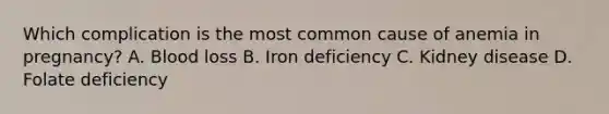 Which complication is the most common cause of anemia in pregnancy? A. Blood loss B. Iron deficiency C. Kidney disease D. Folate deficiency