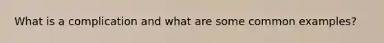 What is a complication and what are some common examples?