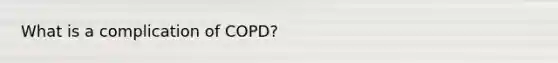 What is a complication of COPD?