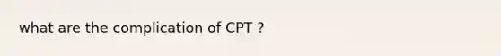 what are the complication of CPT ?