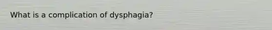 What is a complication of dysphagia?