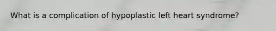 What is a complication of hypoplastic left heart syndrome?