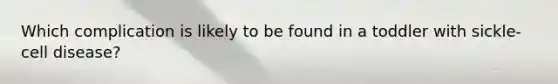 Which complication is likely to be found in a toddler with sickle-cell disease?