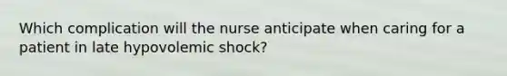 Which complication will the nurse anticipate when caring for a patient in late hypovolemic shock?