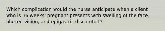 Which complication would the nurse anticipate when a client who is 36 weeks' pregnant presents with swelling of the face, blurred vision, and epigastric discomfort?