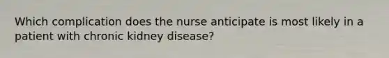 Which complication does the nurse anticipate is most likely in a patient with chronic kidney disease?