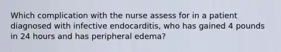 Which complication with the nurse assess for in a patient diagnosed with infective endocarditis, who has gained 4 pounds in 24 hours and has peripheral edema?