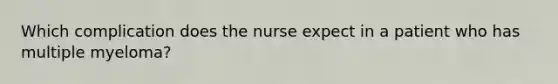 Which complication does the nurse expect in a patient who has multiple myeloma?