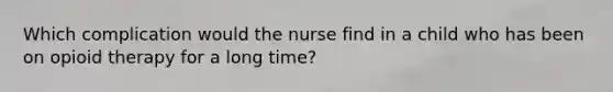 Which complication would the nurse find in a child who has been on opioid therapy for a long time?