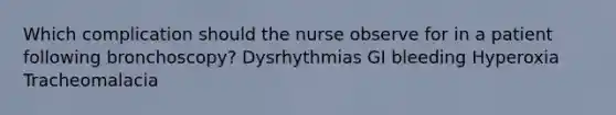 Which complication should the nurse observe for in a patient following bronchoscopy? Dysrhythmias GI bleeding Hyperoxia Tracheomalacia