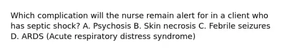 Which complication will the nurse remain alert for in a client who has septic shock? A. Psychosis B. Skin necrosis C. Febrile seizures D. ARDS (Acute respiratory distress syndrome)