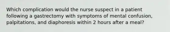 Which complication would the nurse suspect in a patient following a gastrectomy with symptoms of mental confusion, palpitations, and diaphoresis within 2 hours after a meal?